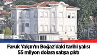 Faruk Yalçın'ın Boğaz'daki tarihi yalısı 55 milyon dolara satışa çıktı
