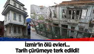 İzmir’in ölü evleri: Tarih çürümeye terk edildi!