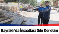 Bayraklı’da İnşaatlara Sıkı Denetim