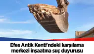 Efes Antik Kenti'ndeki karşılama merkezi inşaatına suç duyurusu