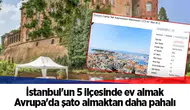 İstanbul'un 5 ilçesinde ev almak Avrupa'da şato almaktan daha pahalı