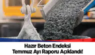 Hazır Beton Endeksi Temmuz Ayı Raporu Açıklandı!