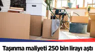 Taşınma maliyeti 250 bin lirayı aştı
