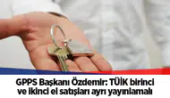GPPS Başkanı Özdemir: TÜİK birinci ve ikinci el satışları ayrı yayınlamalı