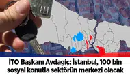 İTO Başkanı Avdagiç: İstanbul, 100 bin sosyal konutla sektörün merkezi olacak