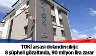TOKİ arsası dolandırıcılığı: 8 şüpheli gözaltında, 90 milyon lira zarar