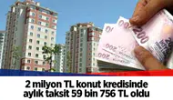 2 milyon TL konut kredisinde aylık taksit 59 bin 756 TL oldu