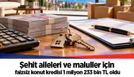 Şehit aileleri ve maluller için faizsiz konut kredisi 1 milyon 233 bin TL oldu