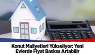 TÜİK verileri: İnşaat maliyetleri yıllık yüzde 28 arttı, yeni ev fiyatlarına baskı
