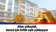 Altın yükseldi, konut için kritik eşik yaklaşıyor