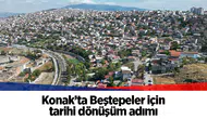 Konak’ta Beştepeler için tarihi dönüşüm adımı
