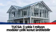 TUCSA: 3 yılda 1 milyon modüler çelik konut üretilebilir