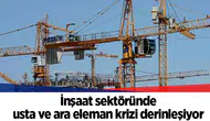 İnşaat sektöründe usta ve ara eleman krizi derinleşiyor