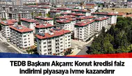 TEDB Başkanı Akçam: Konut kredisi faiz indirimi piyasaya ivme kazandırır