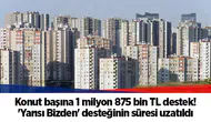 Konut başına 1 milyon 875 bin TL destek! 'Yarısı Bizden' desteğinin süresi uzatıldı