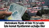 Metrekare fiyatı 41 bin TL’yi aştı: İşte konut fiyatlarının uçtuğu iller