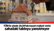 TÜİK’in yüzde 29,59’luk inşaat maliyet verisi sahadaki tabloyu yansıtmıyor