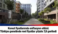 Konut fiyatlarında enflasyon etkisi: Türkiye genelinde reel fiyatlar yüzde 7,8 geriledi