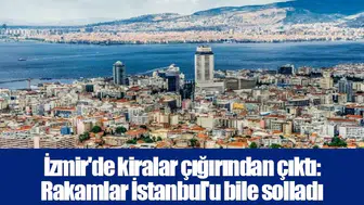 İzmir'de kiralar çığırından çıktı: Rakamlar İstanbul'u bile solladı