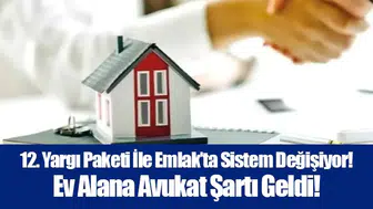 12. Yargı Paketi İle Emlak’ta Sistem Değişiyor! Ev Alana Avukat Şartı Geldi!