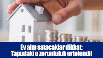 Ev alıp satacaklar dikkat: Tapudaki o zorunluluk ertelendi!