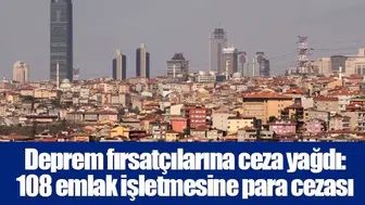 Deprem fırsatçılarına ceza yağdı: 108 emlak işletmesine para cezası