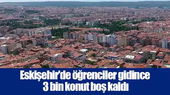 Eskişehir'de öğrenciler gidince 3 bin konut boş kaldı