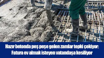 Hazır betonda peş peşe gelen zamlar tepki çekiyor: Fatura ev almak isteyen vatandaşa kesiliyor