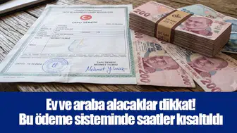 Ev ve araba alacaklar dikkat! Bu ödeme sisteminde saatler kısaltıldı