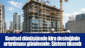 Kentsel dönüşümde kira desteğinin artırılması gündemde: Sistem tıkandı