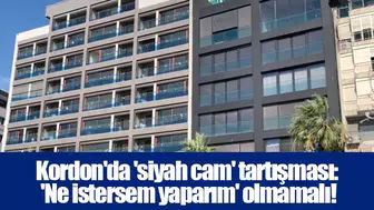 Kordon'da 'siyah cam' tartışması: 'Ne istersem yaparım' olmamalı!