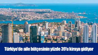 Türkiye'de aile bütçesinin yüzde 39'u kiraya gidiyor