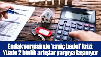 Emlak vergisinde 'rayiç bedel' krizi: Yüzde 2 binlik artışlar yargıya taşınıyor