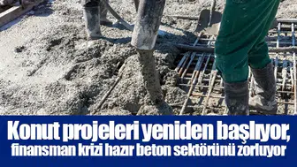 Konut projeleri yeniden başlıyor, finansman krizi hazır beton sektörünü zorluyor