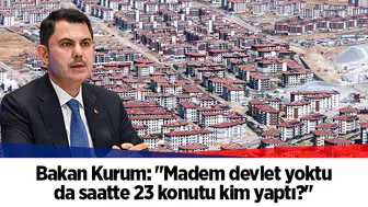Bakan Kurum: "Madem devlet yoktu da saatte 23 konutu kim yaptı?"