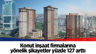 Konut inşaat firmalarına yönelik şikayetler yüzde 127 arttı
