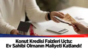 Konut Kredisi Faizleri Uçtu: Ev Sahibi Olmanın Maliyeti Katlandı!