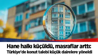 Hane halkı küçüldü, masraflar arttı: Türkiye'de konut talebi küçük dairelere yöneldi