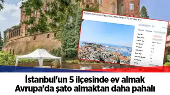 İstanbul'un 5 ilçesinde ev almak Avrupa'da şato almaktan daha pahalı