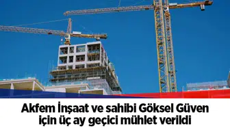 Akfem İnşaat ve sahibi Göksel Güven için üç ay geçici mühlet verildi