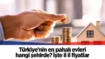 Türkiye'nin en pahalı evleri hangi şehirde? İşte il il fiyatlar
