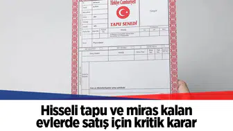 Hisseli tapu ve miras kalan evlerde satış için kritik karar