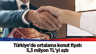 Türkiye'de ortalama konut fiyatı 5,3 milyon TL'yi aştı