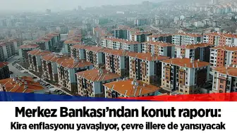 Merkez Bankası’ndan konut raporu: Kira enflasyonu yavaşlıyor, çevre illere de yansıyacak