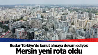 Ruslar Türkiye'de konut almaya devam ediyor: Mersin yeni rota oldu