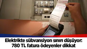 Elektrikte sübvansiyon sınırı düşüyor: 780 TL fatura ödeyenler dikkat