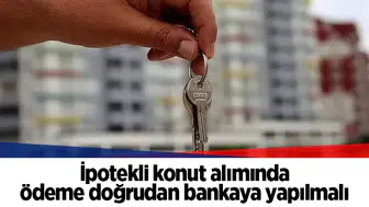 İpotekli konut alımında ödeme doğrudan bankaya yapılmalı