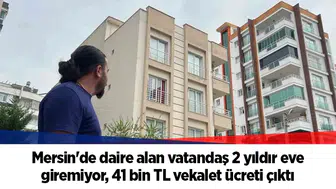 Mersin'de daire alan vatandaş 2 yıldır eve giremiyor, 41 bin TL vekalet ücreti çıktı