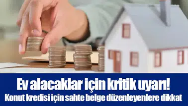 Ev alacaklar için kritik uyarı! Konut kredisi için sahte belge düzenleyenlere dikkat