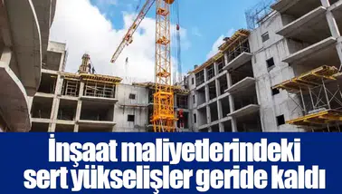 İnşaat maliyetlerindeki sert yükselişler geride kaldı